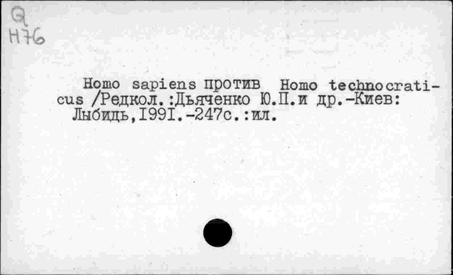 ﻿Homo sapiens против Homo technocrat! eus /Редкол.:Дьяченко Ю.П.и др.-Киев:
Лыбидь,1991.-247с.:ил.